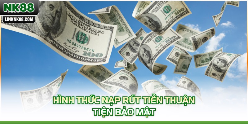 Hình thức nạp rút tiền thuận tiện bảo mật
